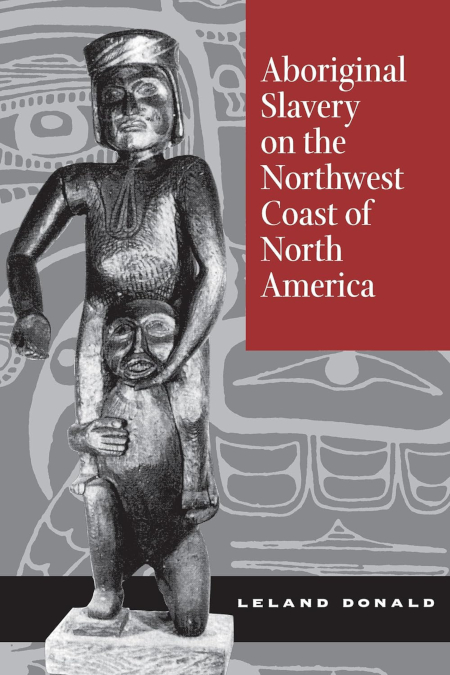 Aboriginal Slavery on the Northwest Coast of North America by Leland Donald